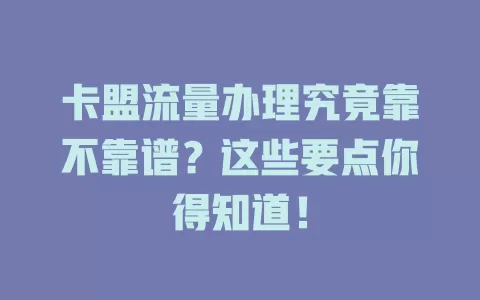 卡盟流量办理究竟靠不靠谱？这些要点你得知道！