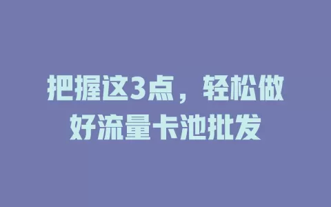 把握这3点，轻松做好流量卡池批发