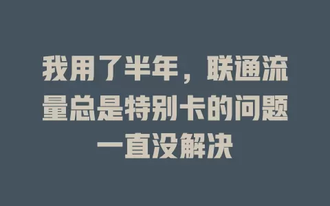 我用了半年，联通流量总是特别卡的问题一直没解决