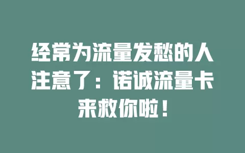 经常为流量发愁的人注意了：诺诚流量卡来救你啦！