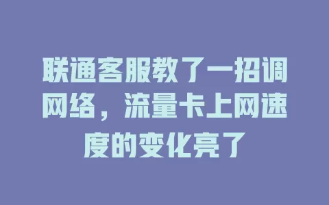 联通客服教了一招调网络，流量卡上网速度的变化亮了