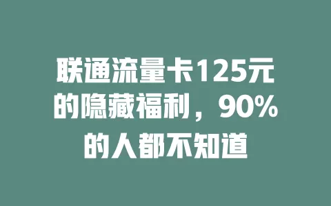 联通流量卡125元的隐藏福利，90%的人都不知道