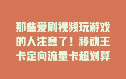 那些爱刷视频玩游戏的人注意了！移动王卡定向流量卡超划算