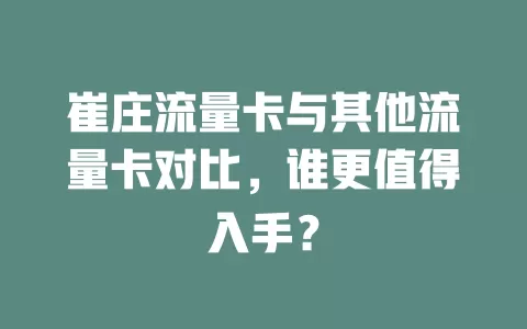 崔庄流量卡与其他流量卡对比，谁更值得入手？