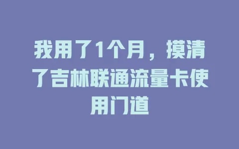 我用了1个月，摸清了吉林联通流量卡使用门道