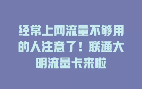 经常上网流量不够用的人注意了！联通大明流量卡来啦