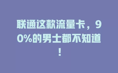 联通这款流量卡，90%的男士都不知道！