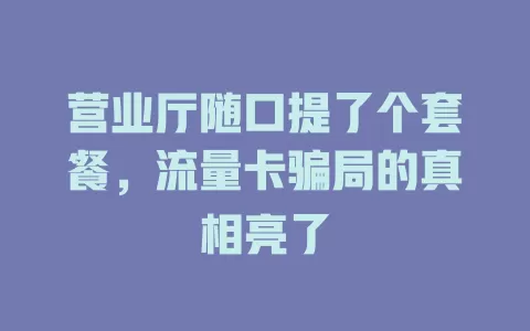营业厅随口提了个套餐，流量卡骗局的真相亮了