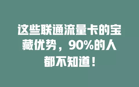 这些联通流量卡的宝藏优势，90%的人都不知道！