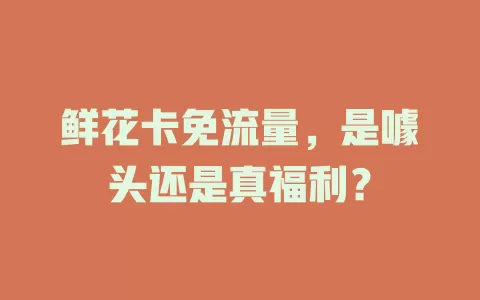 鲜花卡免流量，是噱头还是真福利？