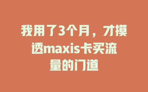 我用了3个月，才摸透maxis卡买流量的门道