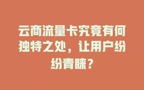 云商流量卡究竟有何独特之处，让用户纷纷青睐？