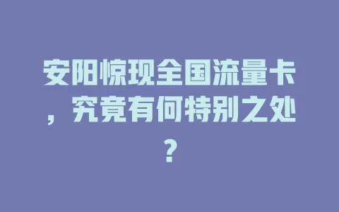 安阳惊现全国流量卡，究竟有何特别之处？