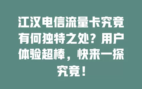 江汉电信流量卡究竟有何独特之处？用户体验超棒，快来一探究竟！