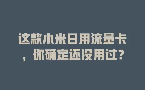这款小米日用流量卡，你确定还没用过？