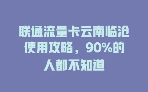 联通流量卡云南临沧使用攻略，90%的人都不知道