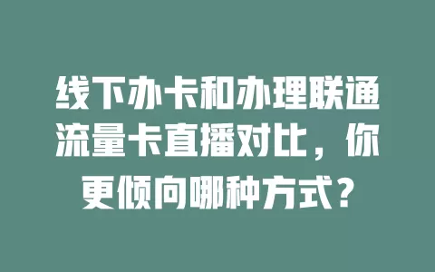 线下办卡和办理联通流量卡直播对比，你更倾向哪种方式？