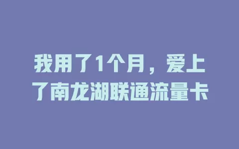 我用了1个月，爱上了南龙湖联通流量卡