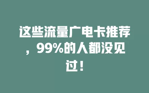 这些流量广电卡推荐，99%的人都没见过！