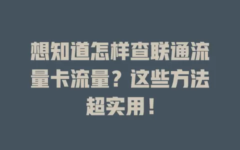 想知道怎样查联通流量卡流量？这些方法超实用！