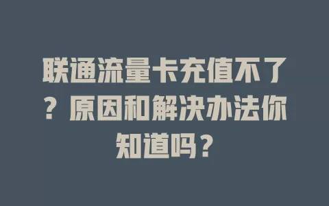 联通流量卡充值不了？原因和解决办法你知道吗？