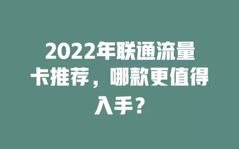2022年联通流量卡推荐，哪款更值得入手？