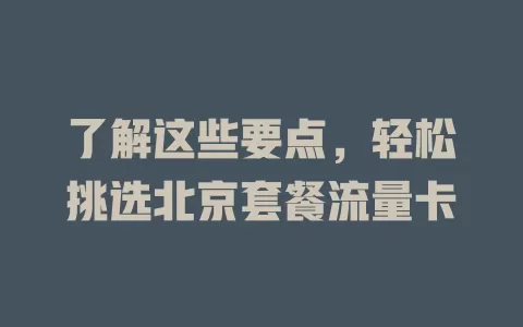 了解这些要点，轻松挑选北京套餐流量卡