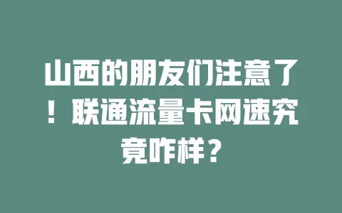 山西的朋友们注意了！联通流量卡网速究竟咋样？
