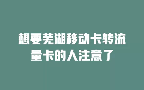 想要芜湖移动卡转流量卡的人注意了