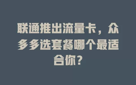 联通推出流量卡，众多多选套餐哪个最适合你？