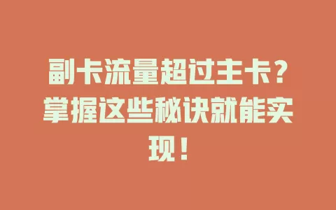 副卡流量超过主卡？掌握这些秘诀就能实现！