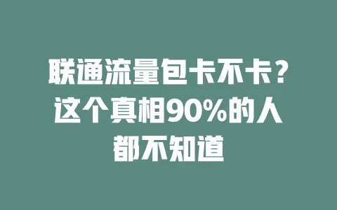 联通流量包卡不卡？这个真相90%的人都不知道