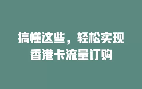 搞懂这些，轻松实现香港卡流量订购