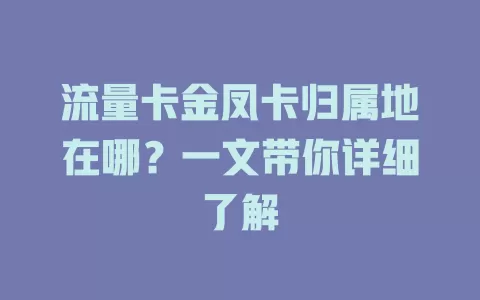 流量卡金凤卡归属地在哪？一文带你详细了解
