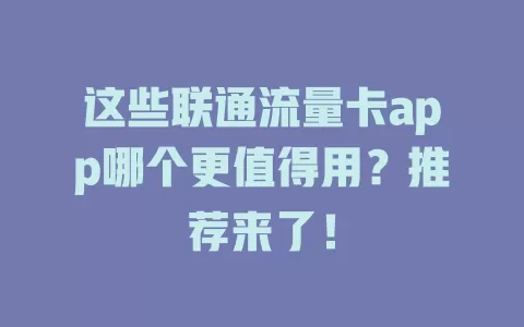 这些联通流量卡app哪个更值得用？推荐来了！