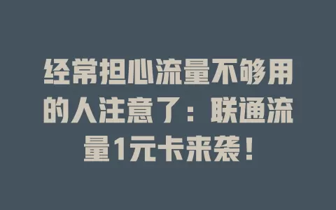 经常担心流量不够用的人注意了：联通流量1元卡来袭！