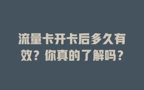 流量卡开卡后多久有效？你真的了解吗？