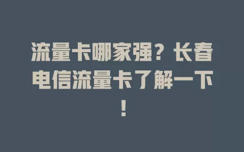 流量卡哪家强？长春电信流量卡了解一下！
