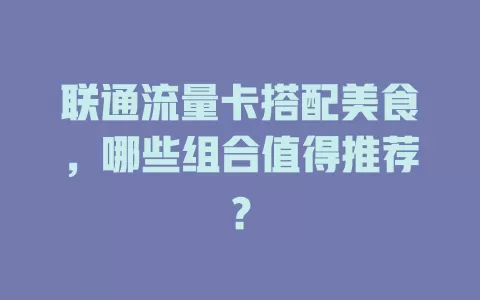 联通流量卡搭配美食，哪些组合值得推荐？