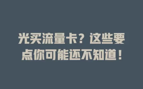 光买流量卡？这些要点你可能还不知道！