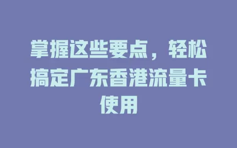 掌握这些要点，轻松搞定广东香港流量卡使用