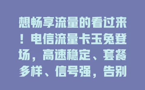 想畅享流量的看过来！电信流量卡玉兔登场，高速稳定、套餐多样、信号强，告别流量烦恼