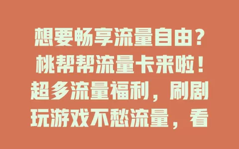 想要畅享流量自由？桃帮帮流量卡来啦！超多流量福利，刷剧玩游戏不愁流量，看大片、视频畅聊轻松应对，生活更便捷有趣