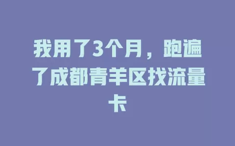 我用了3个月，跑遍了成都青羊区找流量卡