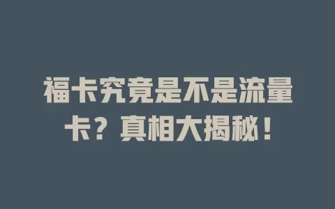 福卡究竟是不是流量卡？真相大揭秘！