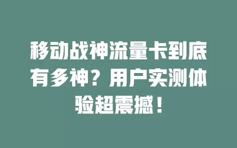 移动战神流量卡到底有多神？用户实测体验超震撼！