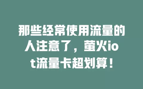 那些经常使用流量的人注意了，萤火iot流量卡超划算！