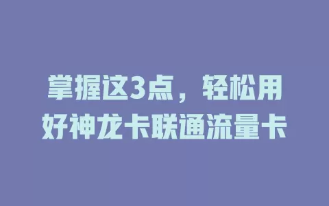 掌握这3点，轻松用好神龙卡联通流量卡