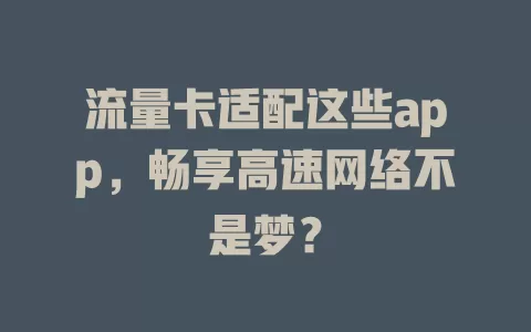 流量卡适配这些app，畅享高速网络不是梦？