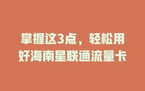 掌握这3点，轻松用好海南星联通流量卡